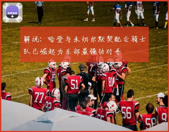 解说：哈登与米切尔默契配合骑士队已崛起为东部最强劲对手