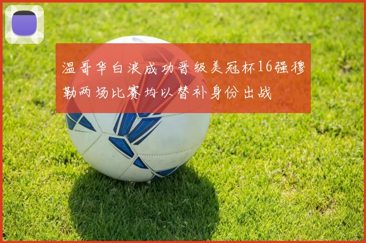 温哥华白浪成功晋级美冠杯16强穆勒两场比赛均以替补身份出战