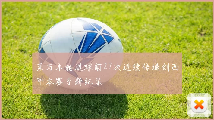 莱万本轮进球前27次连续传递创西甲本赛季新纪录