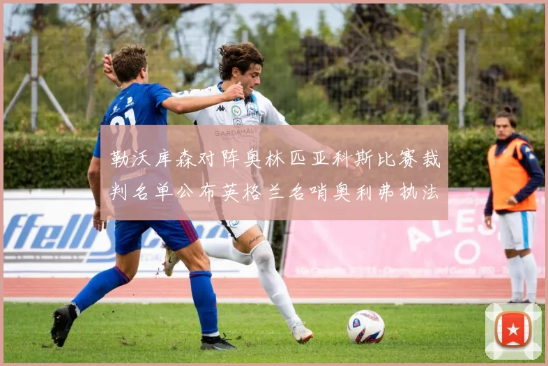 勒沃库森对阵奥林匹亚科斯比赛裁判名单公布英格兰名哨奥利弗执法引关注