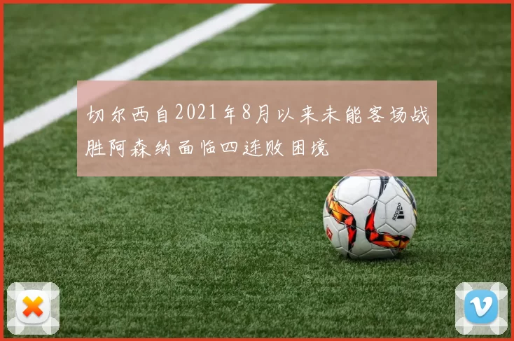 切尔西自2021年8月以来未能客场战胜阿森纳面临四连败困境