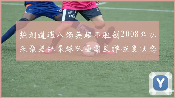 热刺遭遇八场英超不胜创2008年以来最差纪录球队亟需反弹恢复状态
