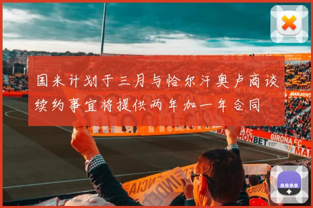 国米计划于三月与恰尔汗奥卢商谈续约事宜将提供两年加一年合同