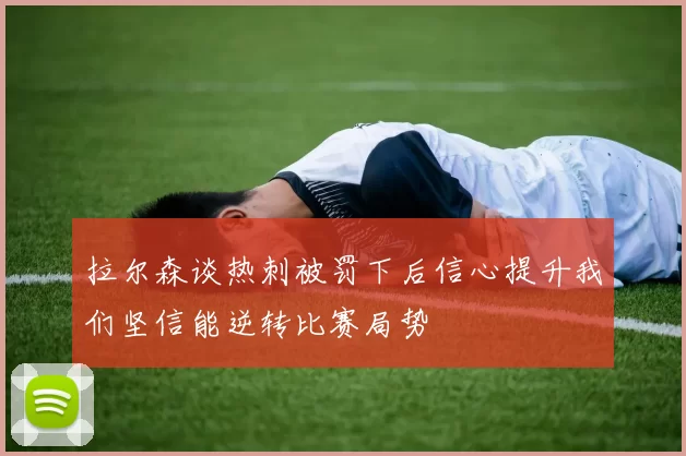 拉尔森谈热刺被罚下后信心提升我们坚信能逆转比赛局势