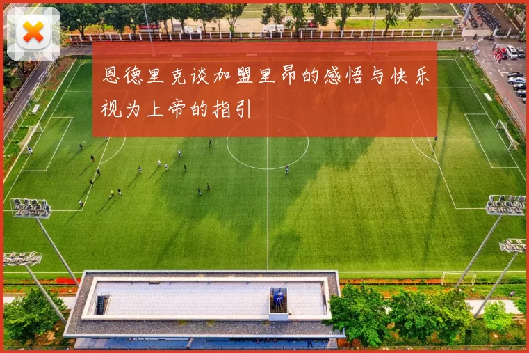 恩德里克谈加盟里昂的感悟与快乐视为上帝的指引