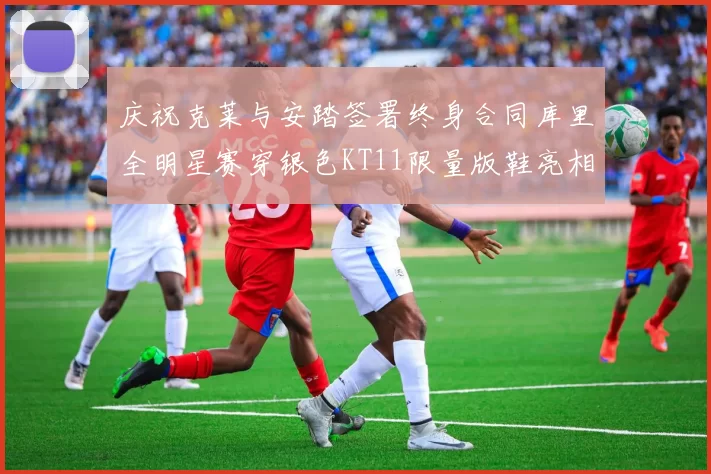 庆祝克莱与安踏签署终身合同库里全明星赛穿银色KT11限量版鞋亮相