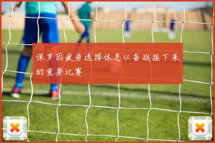 保罗因疲劳选择休息以备战接下来的重要比赛