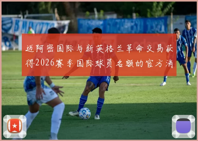 迈阿密国际与新英格兰革命交易获得2026赛季国际球员名额的官方消息